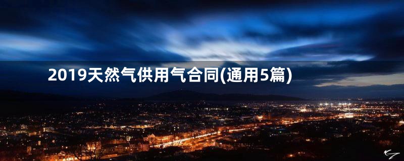 2019天然气供用气合同(通用5篇)