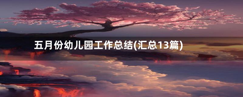 五月份幼儿园工作总结(汇总13篇)