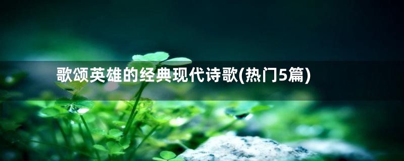 歌颂英雄的经典现代诗歌(热门5篇)