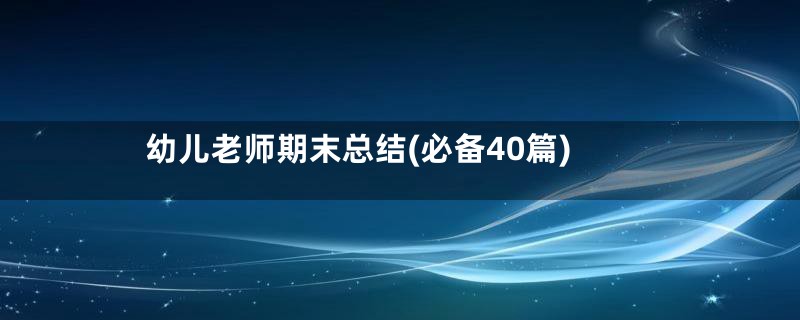 幼儿老师期末总结(必备40篇)