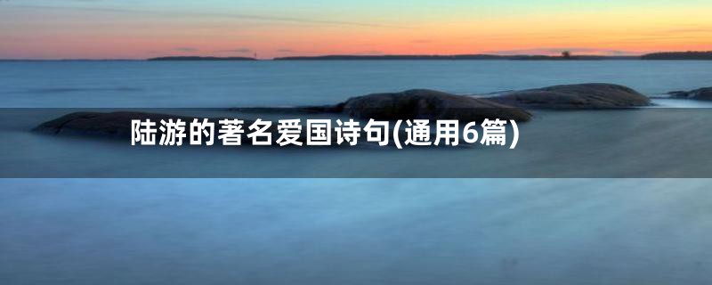 陆游的著名爱国诗句(通用6篇)