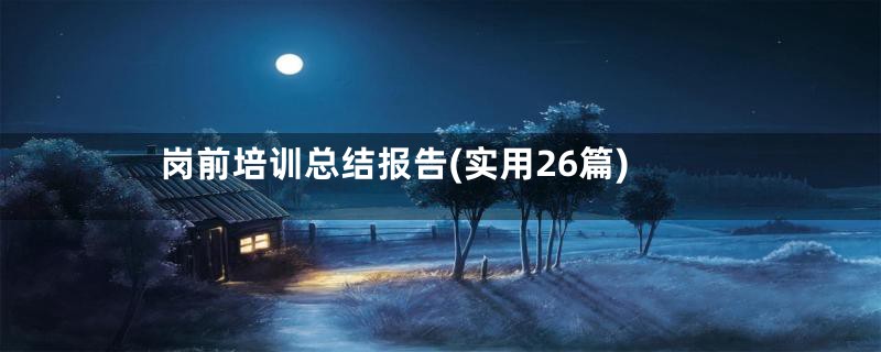 岗前培训总结报告(实用26篇)