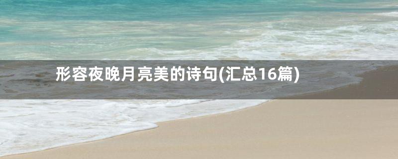 形容夜晚月亮美的诗句(汇总16篇)