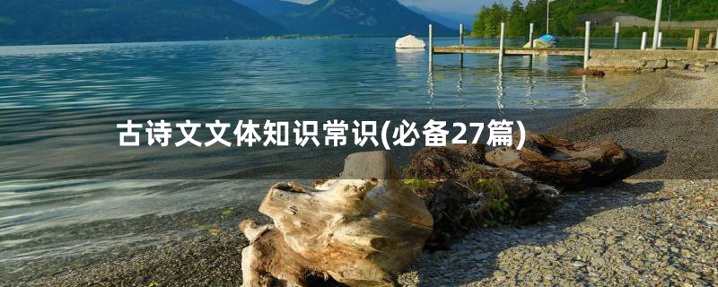 古诗文文体知识常识(必备27篇)