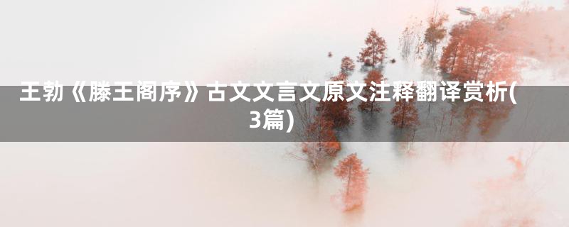 王勃《滕王阁序》古文文言文原文注释翻译赏析(3篇)