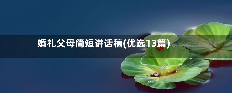 婚礼父母简短讲话稿(优选13篇)