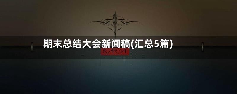 期末总结大会新闻稿(汇总5篇)