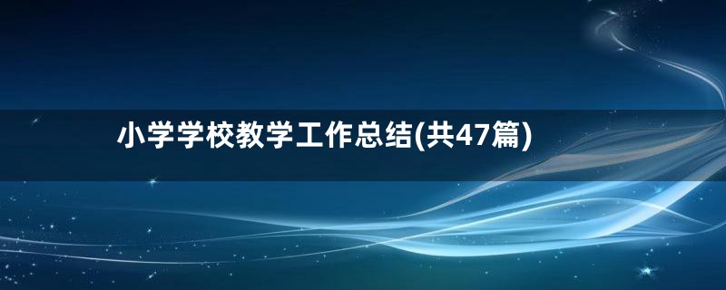 小学学校教学工作总结(共47篇)