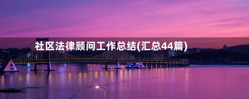 社区法律顾问工作总结(汇总44篇)