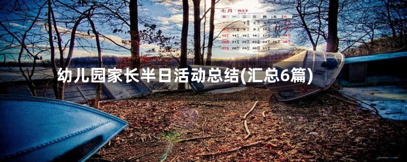 幼儿园家长半日活动总结(汇总6篇)