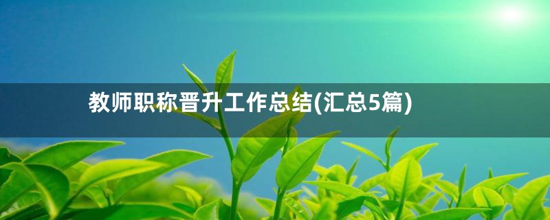 教师职称晋升工作总结(汇总5篇)