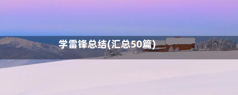 学雷锋总结(汇总50篇)
