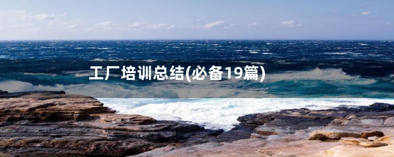 工厂培训总结(必备19篇)