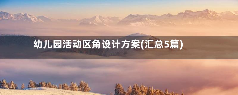 幼儿园活动区角设计方案(汇总5篇)
