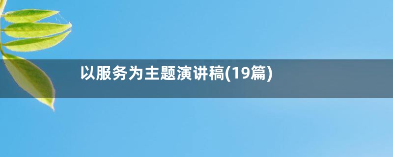 以服务为主题演讲稿(19篇)