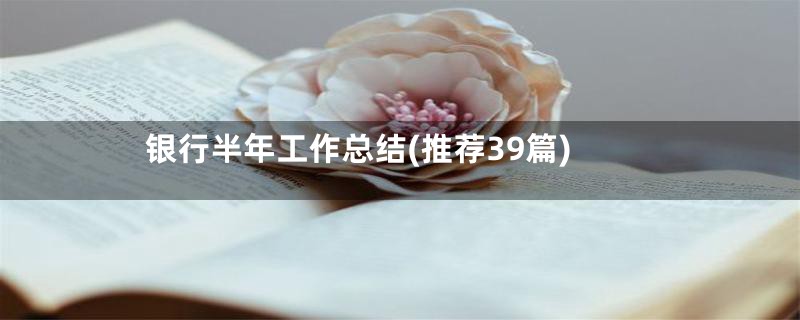 银行半年工作总结(推荐39篇)