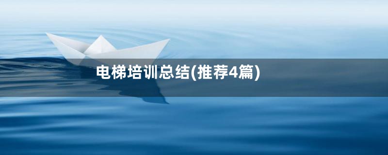 电梯培训总结(推荐4篇)
