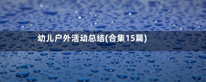 幼儿户外活动总结(合集15篇)