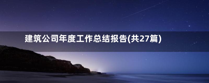 建筑公司年度工作总结报告(共27篇)