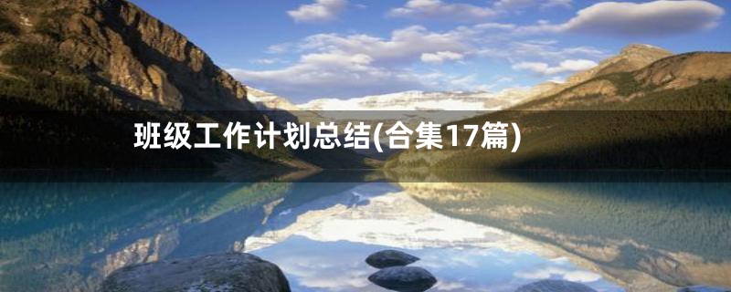 班级工作计划总结(合集17篇)