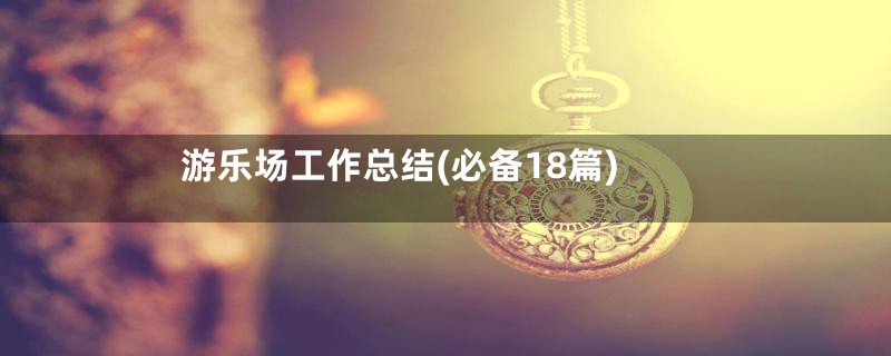 游乐场工作总结(必备18篇)