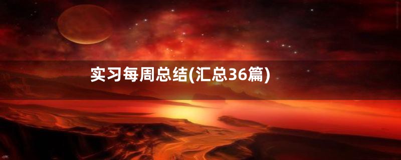实习每周总结(汇总36篇)