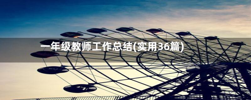 一年级教师工作总结(实用36篇)