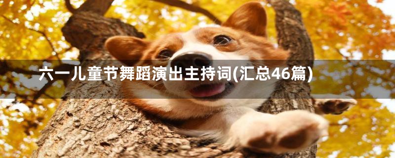 六一儿童节舞蹈演出主持词(汇总46篇)