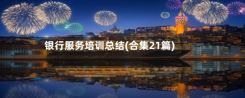 银行服务培训总结(合集21篇)