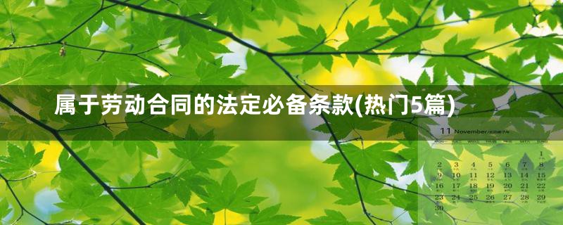 属于劳动合同的法定必备条款(热门5篇)