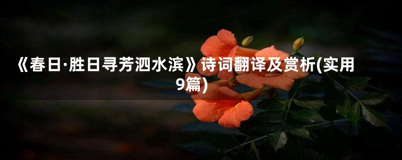 《春日·胜日寻芳泗水滨》诗词翻译及赏析(实用9篇)