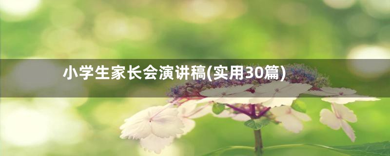 小学生家长会演讲稿(实用30篇)