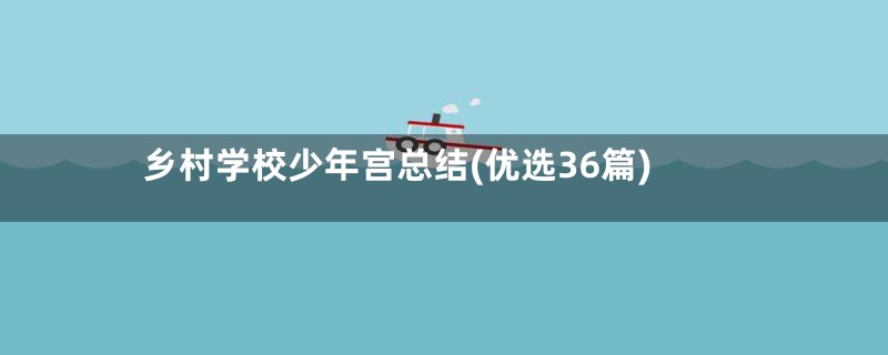 乡村学校少年宫总结(优选36篇)