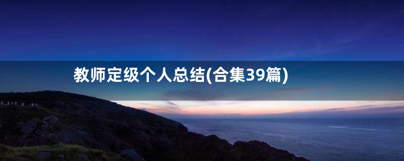 教师定级个人总结(合集39篇)