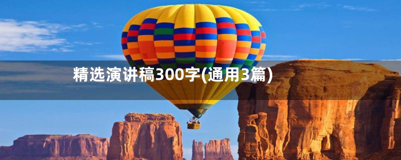精选演讲稿300字(通用3篇)