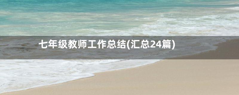 七年级教师工作总结(汇总24篇)