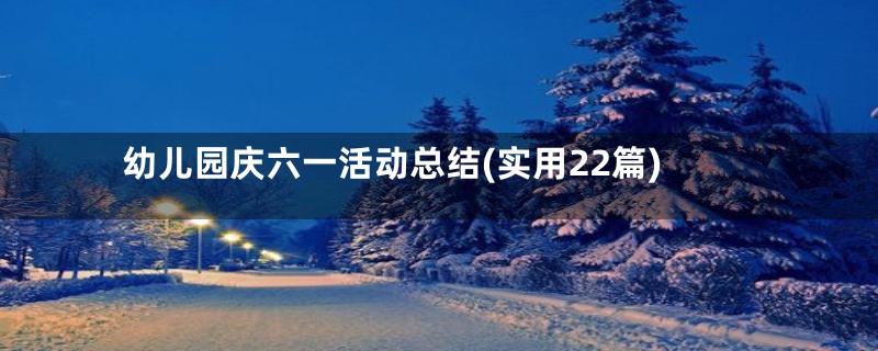 幼儿园庆六一活动总结(实用22篇)