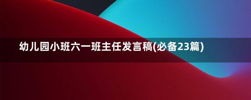 幼儿园小班六一班主任发言稿(必备23篇)