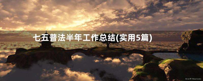 七五普法半年工作总结(实用5篇)