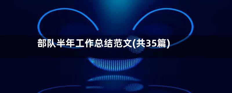 部队半年工作总结范文(共35篇)
