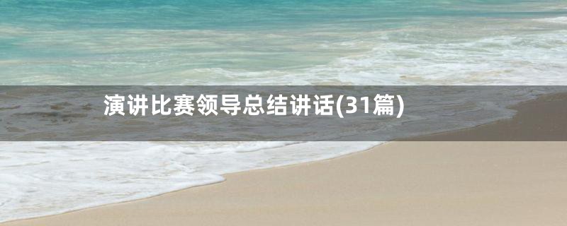 演讲比赛领导总结讲话(31篇)