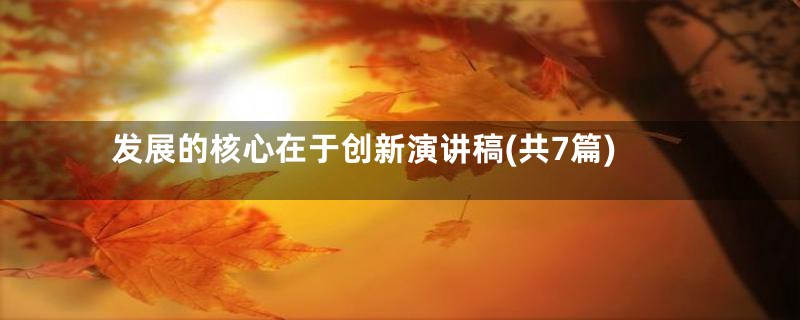 发展的核心在于创新演讲稿(共7篇)