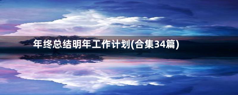 年终总结明年工作计划(合集34篇)
