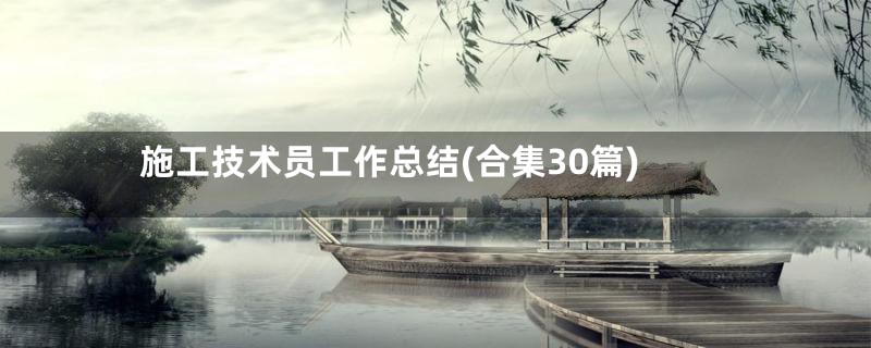 施工技术员工作总结(合集30篇)