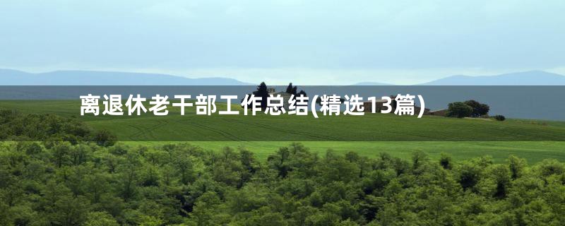 离退休老干部工作总结(精选13篇)