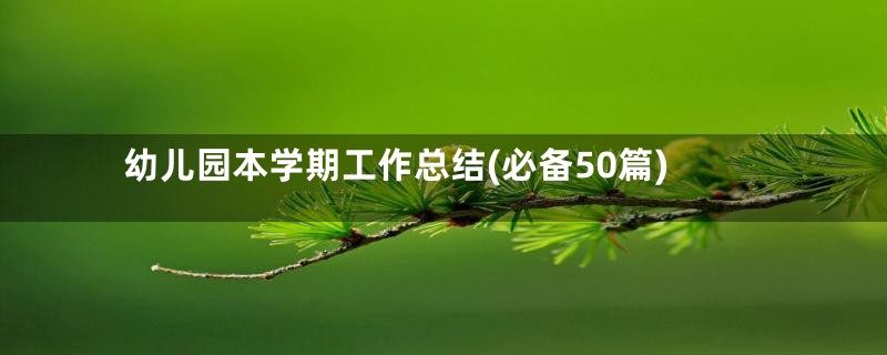 幼儿园本学期工作总结(必备50篇)