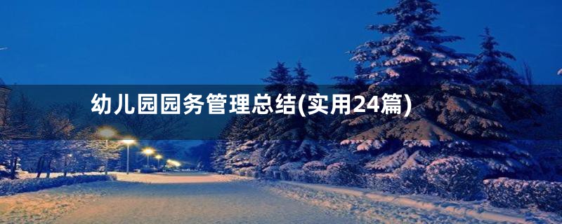 幼儿园园务管理总结(实用24篇)