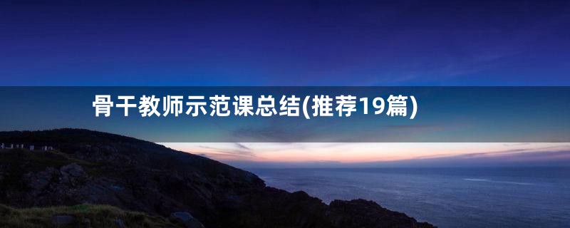 骨干教师示范课总结(推荐19篇)