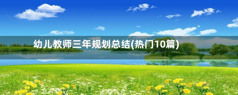 幼儿教师三年规划总结(热门10篇)