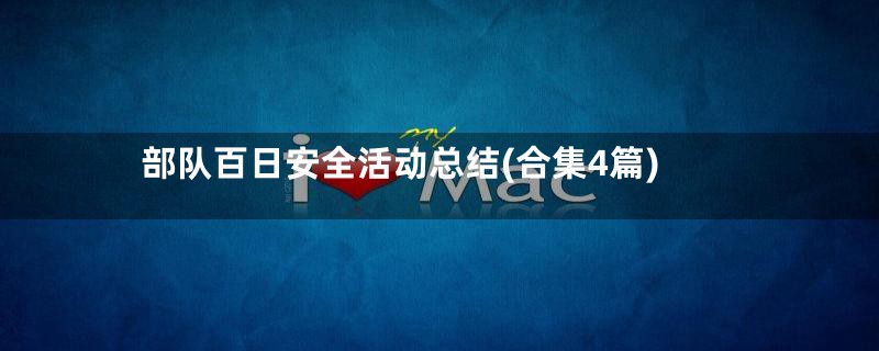 部队百日安全活动总结(合集4篇)